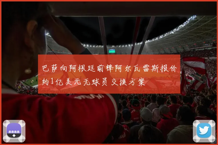 巴萨向阿根廷前锋阿尔瓦雷斯报价约1亿美元无球员交换方案