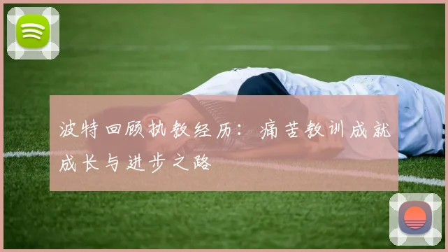 波特回顾执教经历：痛苦教训成就成长与进步之路