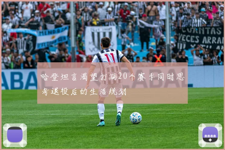 哈登坦言渴望打满20个赛季同时思考退役后的生活规划
