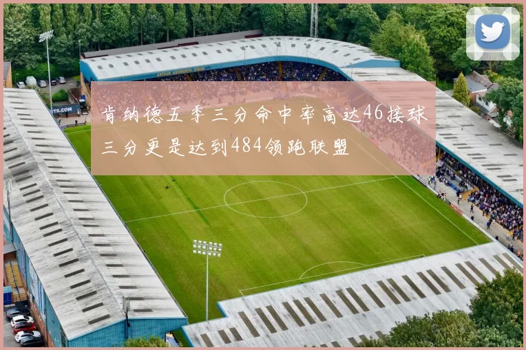 肯纳德五季三分命中率高达46接球三分更是达到484领跑联盟