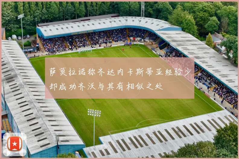 萨莫拉诺称齐达内卡斯蒂亚经验少却成功齐沃与其有相似之处